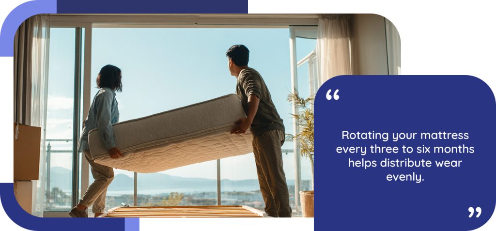 Rotating your mattress every three to six months helps distribute wear evenly